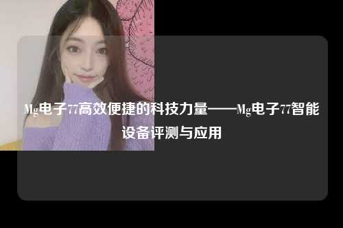 Mg电子77高效便捷的科技力量——Mg电子77智能设备评测与应用