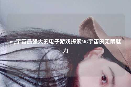 mg宇宙最强大的电子游戏探索MG宇宙的无限魅力
