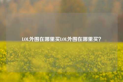 LOL外围在哪里买LOL外围在哪里买？