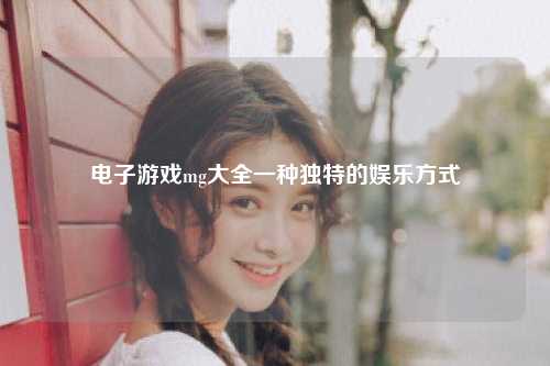 电子游戏mg大全一种独特的娱乐方式
