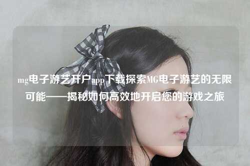 mg电子游艺开户app下载探索MG电子游艺的无限可能——揭秘如何高效地开启您的游戏之旅
