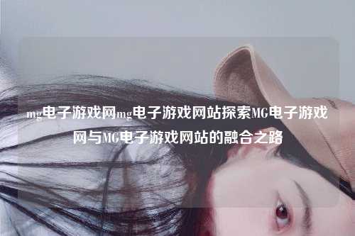 mg电子游戏网mg电子游戏网站探索MG电子游戏网与MG电子游戏网站的融合之路