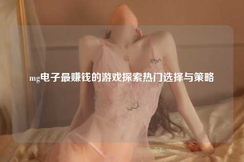 mg电子最赚钱的游戏探索热门选择与策略