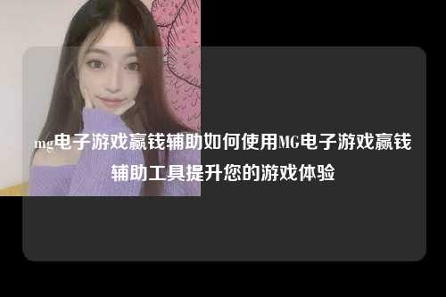 mg电子游戏赢钱辅助如何使用MG电子游戏赢钱辅助工具提升您的游戏体验