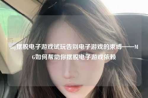 mg摆脱电子游戏试玩告别电子游戏的束缚——MG如何帮助你摆脱电子游戏依赖