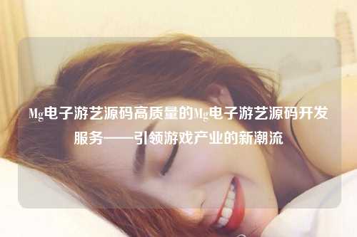 Mg电子游艺源码高质量的Mg电子游艺源码开发服务——引领游戏产业的新潮流