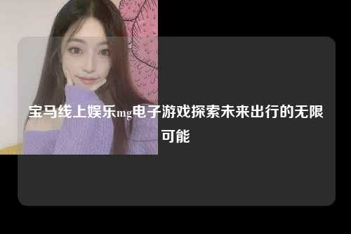 宝马线上娱乐mg电子游戏探索未来出行的无限可能