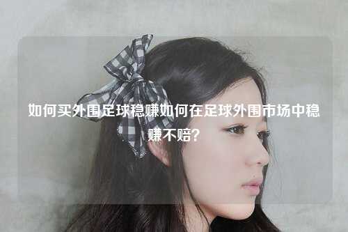 如何买外围足球稳赚如何在足球外围市场中稳赚不赔？