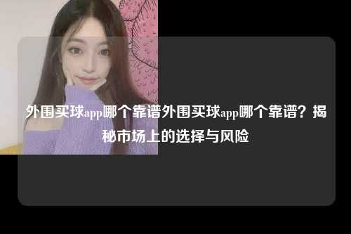 外围买球app哪个靠谱外围买球app哪个靠谱？揭秘市场上的选择与风险