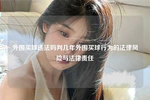 外围买球违法吗判几年外围买球行为的法律风险与法律责任
