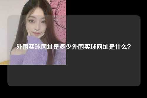 外围买球网址是多少外围买球网址是什么？