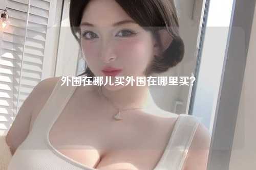 外围在哪儿买外围在哪里买？