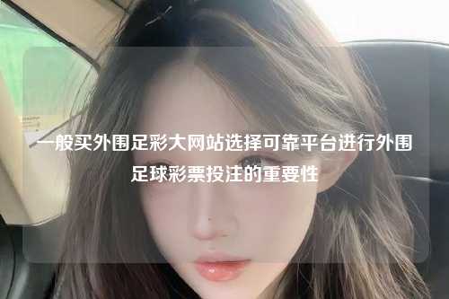一般买外围足彩大网站选择可靠平台进行外围足球彩票投注的重要性