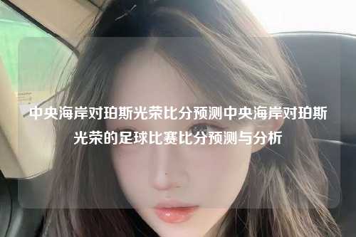 中央海岸对珀斯光荣比分预测中央海岸对珀斯光荣的足球比赛比分预测与分析