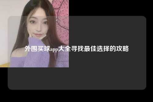 外围买球app大全寻找最佳选择的攻略