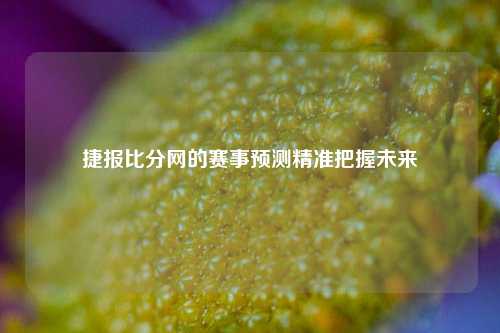 捷报比分网的赛事预测精准把握未来