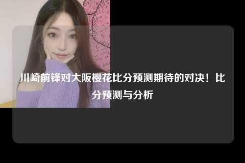 川崎前锋对大阪樱花比分预测期待的对决！比分预测与分析