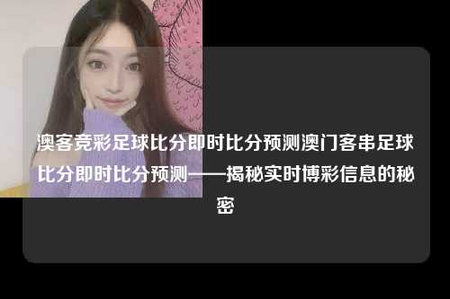 澳客竞彩足球比分即时比分预测澳门客串足球比分即时比分预测——揭秘实时博彩信息的秘密
