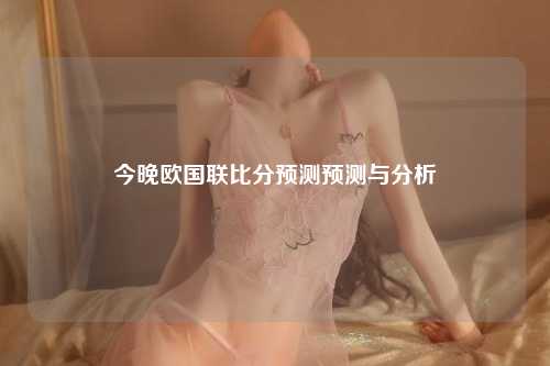今晚欧国联比分预测预测与分析