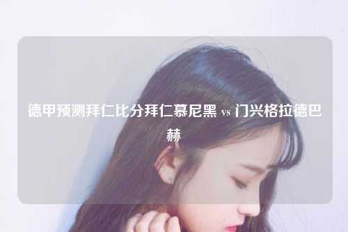 德甲预测拜仁比分拜仁慕尼黑 vs 门兴格拉德巴赫