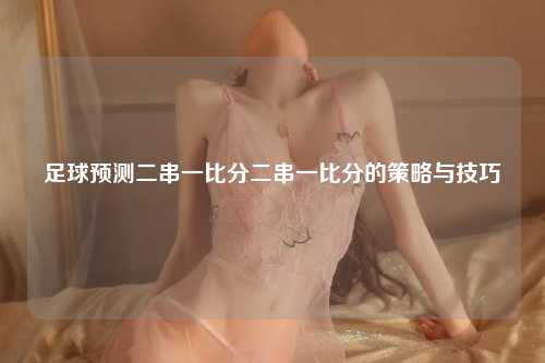 足球预测二串一比分二串一比分的策略与技巧