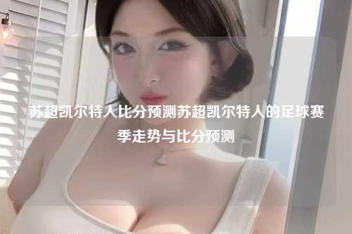 苏超凯尔特人比分预测苏超凯尔特人的足球赛季走势与比分预测