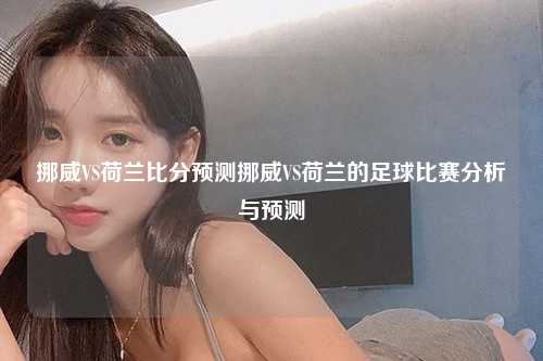 挪威VS荷兰比分预测挪威VS荷兰的足球比赛分析与预测
