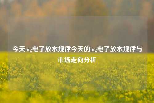 今天mg电子放水规律今天的mg电子放水规律与市场走向分析