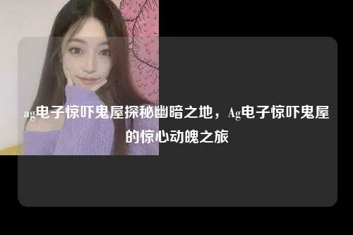 ag电子惊吓鬼屋探秘幽暗之地，Ag电子惊吓鬼屋的惊心动魄之旅