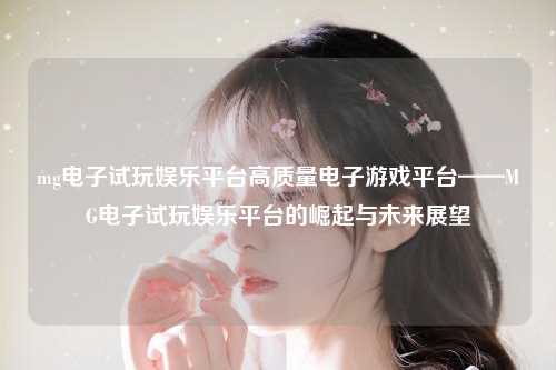 mg电子试玩娱乐平台高质量电子游戏平台——MG电子试玩娱乐平台的崛起与未来展望