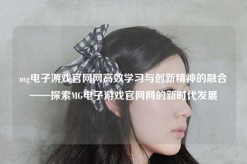 mg电子游戏官网网高效学习与创新精神的融合——探索MG电子游戏官网网的新时代发展