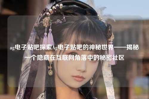 ag电子贴吧探索Ag电子贴吧的神秘世界——揭秘一个隐藏在互联网角落中的秘密社区