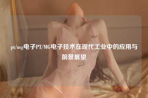 pt/mg电子PT/MG电子技术在现代工业中的应用与前景展望