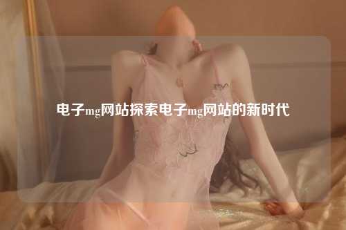 电子mg网站探索电子mg网站的新时代