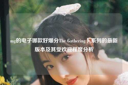 mg的电子哪款好爆分The Gathering）系列的最新版本及其受欢迎程度分析