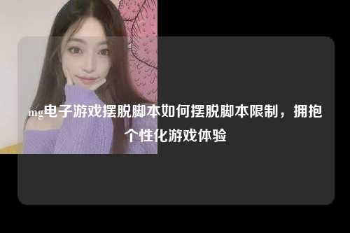 mg电子游戏摆脱脚本如何摆脱脚本限制，拥抱个性化游戏体验