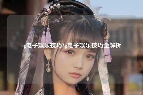 ag电子娱乐技巧Ag电子娱乐技巧全解析