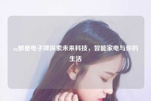ag都是电子牌探索未来科技，智能家电与你的生活