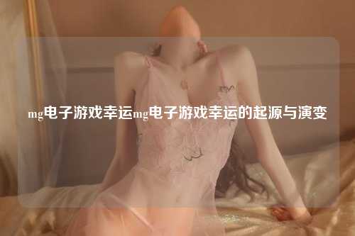 mg电子游戏幸运mg电子游戏幸运的起源与演变