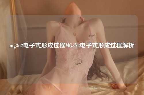 mg3n2电子式形成过程MG3N2电子式形成过程解析