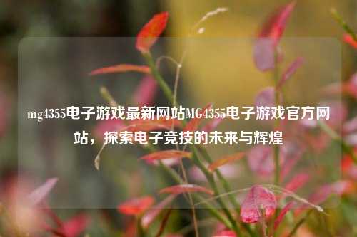 mg4355电子游戏最新网站MG4355电子游戏官方网站，探索电子竞技的未来与辉煌