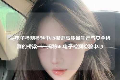 mg电子检测检验中心探索高质量生产与安全检测的桥梁——揭秘MG电子检测检验中心