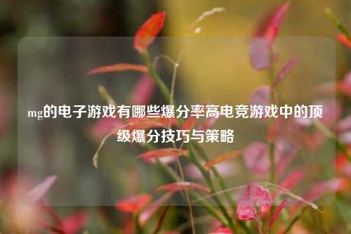 mg的电子游戏有哪些爆分率高电竞游戏中的顶级爆分技巧与策略