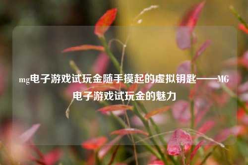 mg电子游戏试玩金随手摸起的虚拟钥匙——MG电子游戏试玩金的魅力