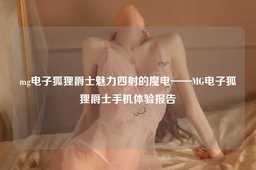 mg电子狐狸爵士魅力四射的魔电——MG电子狐狸爵士手机体验报告