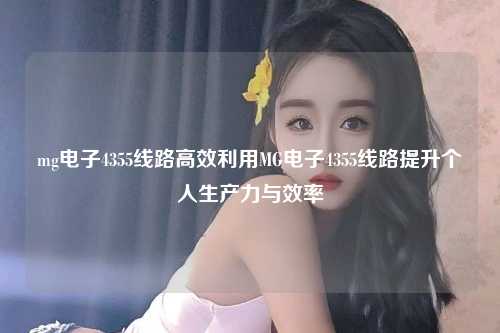 mg电子4355线路高效利用MG电子4355线路提升个人生产力与效率