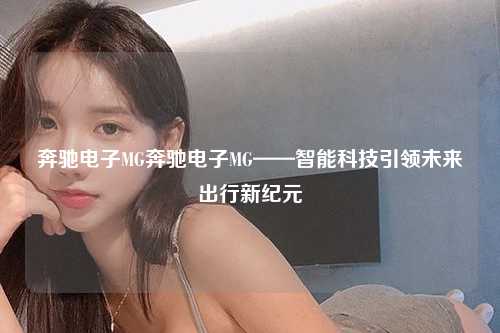 奔驰电子MG奔驰电子MG——智能科技引领未来出行新纪元