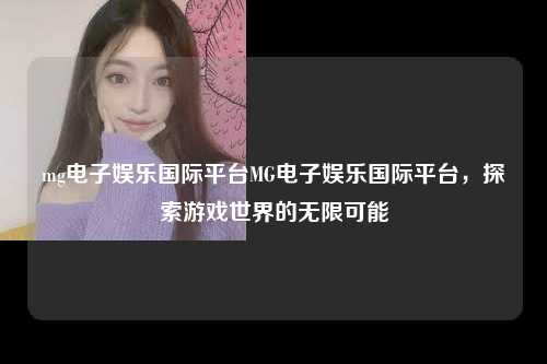 mg电子娱乐国际平台MG电子娱乐国际平台，探索游戏世界的无限可能
