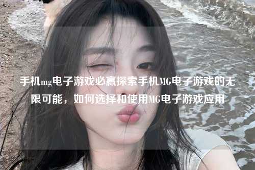手机mg电子游戏必赢探索手机MG电子游戏的无限可能，如何选择和使用MG电子游戏应用
