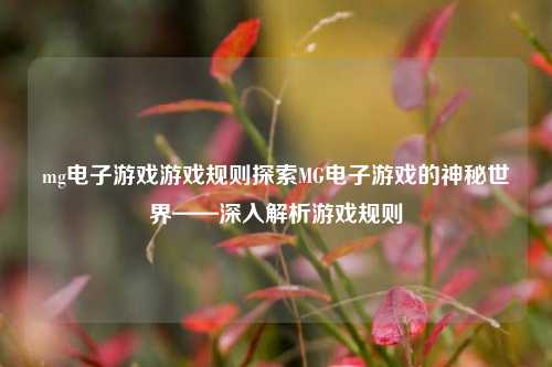 mg电子游戏游戏规则探索MG电子游戏的神秘世界——深入解析游戏规则